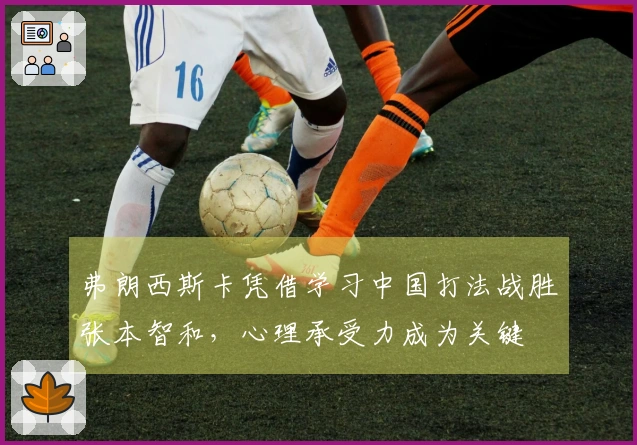 弗朗西斯卡凭借学习中国打法战胜张本智和，心理承受力成为关键