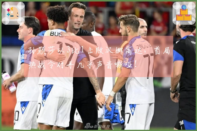 孙颖莎以3比1击败汉娜高达，首局热战令对手几乎声音嘶哑！