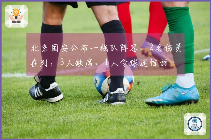北京国安公布一线队阵容，2名伤员在列，3人缺席，1人令球迷惊讶