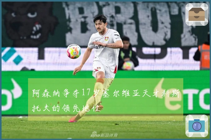 阿森纳争夺17岁塞尔维亚天才科斯托夫的领先地位