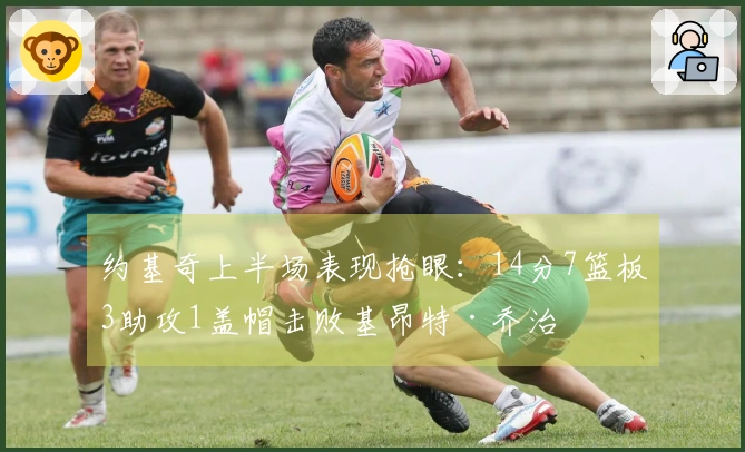 约基奇上半场表现抢眼：14分7篮板3助攻1盖帽击败基昂特·乔治