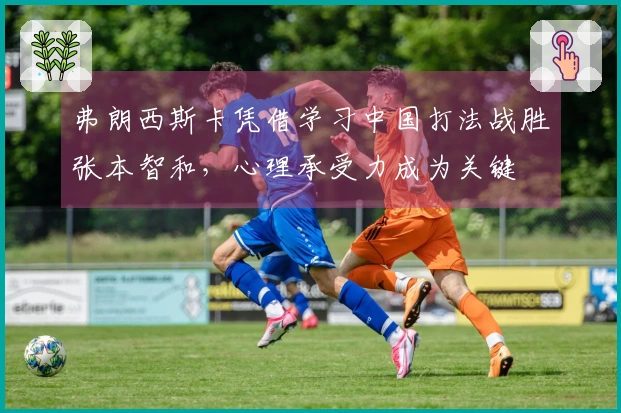 弗朗西斯卡凭借学习中国打法战胜张本智和，心理承受力成为关键