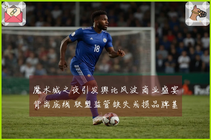 魔术城之夜引发舆论风波 商业盛宴背离底线 联盟监管缺失或损品牌基础