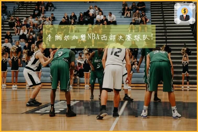 李凯尔加盟NBA西部决赛球队!