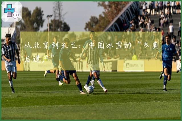 从北京到米兰，中国冰雪的“冬奥后遗产”