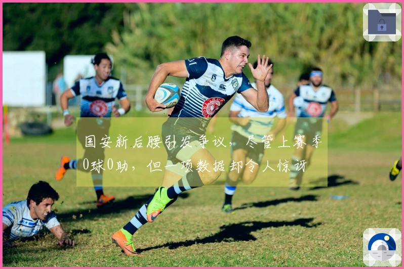 国安新后腰引发争议，尽管上赛季0球0助，但一项数据却令人惊讶