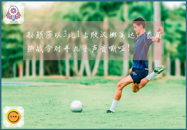 孙颖莎以3比1击败汉娜高达，首局热战令对手几乎声音嘶哑！