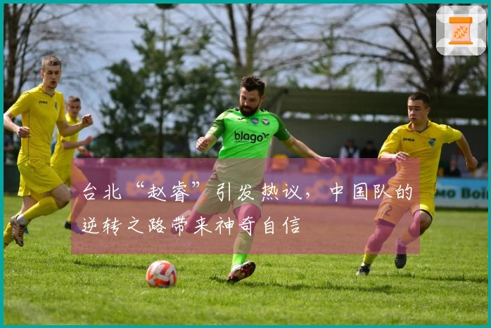 台北“赵睿”引发热议，中国队的逆转之路带来神奇自信