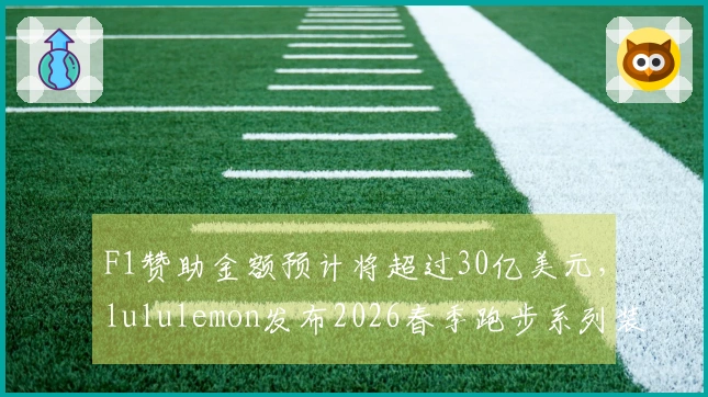 F1赞助金额预计将超过30亿美元，lululemon发布2026春季跑步系列装备