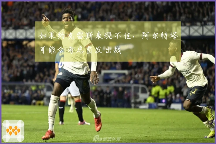 如果约克雷斯表现不佳，阿尔特塔可能会考虑首发出战