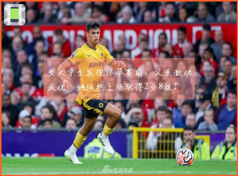 女大学生发现怀孕赛前，父亲激动庆祝，她依然上场取得2分8板！